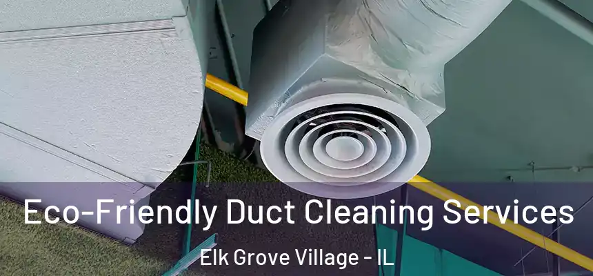 Eco-Friendly Duct Cleaning Services Elk Grove Village - IL
